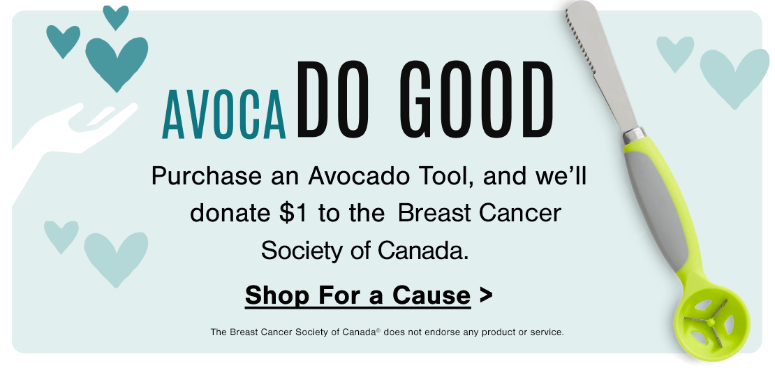 Purchase an Avocado Tool and we’ll donate $1 to the Breast Cancer of Society Canada. Shop for a Cause